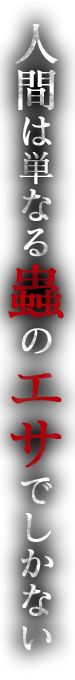 人間は単なる蟲のエサでしかない